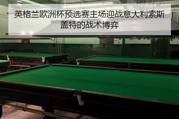 英格兰欧洲杯预选赛主场迎战意大利索斯盖特的战术博弈